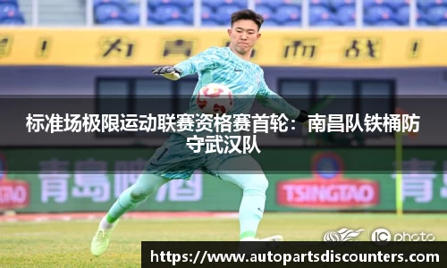 标准场极限运动联赛资格赛首轮：南昌队铁桶防守武汉队